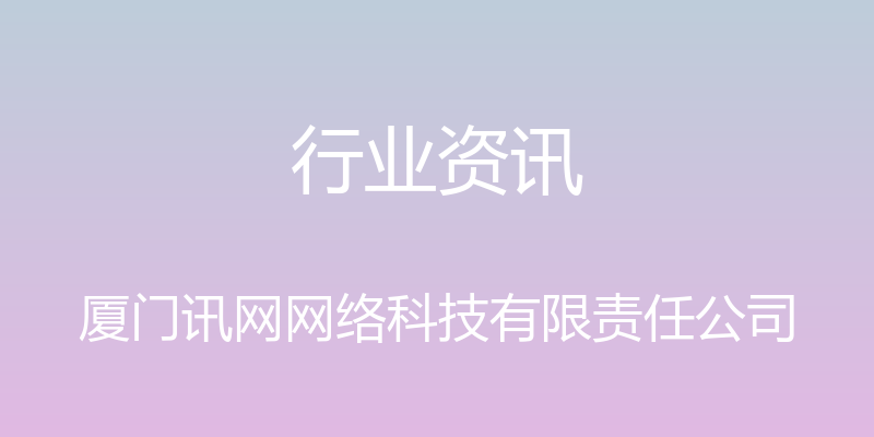 行业资讯 - 厦门讯网网络科技有限责任公司