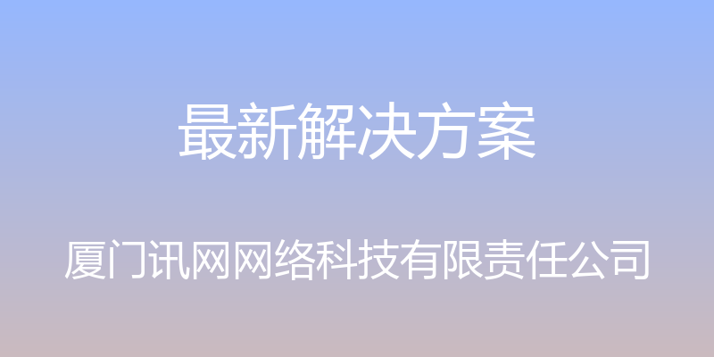 最新解决方案 - 厦门讯网网络科技有限责任公司