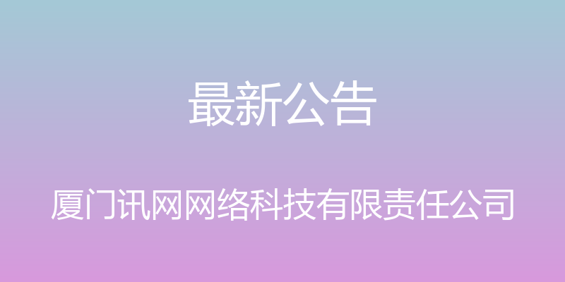 最新公告 - 厦门讯网网络科技有限责任公司